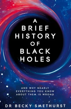 A Brief History of Black Holes: And why nearly everything you know about them is wrong