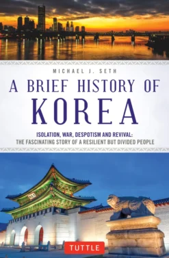 A Brief History of Korea: Isolation, War, Despotism and Revival: The Fascinating Story of a Resilient But Divided People