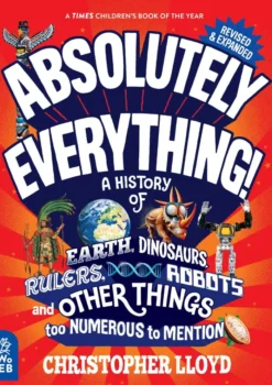 Absolutely Everything! Revised and Expanded: A History of Earth, Dinosaurs, Rulers, Robots and Other Things too Numerous to Mention