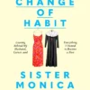 A Change of Habit: Leaving Behind My Husband, Career, and Everything I Owned to Become a Nun