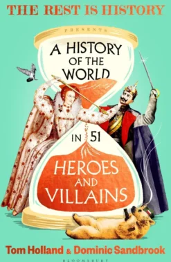 A History of the World in 51 Heroes and Villains: The rip-roaring new book from the hosts of The Rest is History