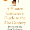 A Hunter-Gatherer's Guide to the 21st Century: Evolution and the Challenges of Modern Life