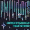 Amplitudes: Stories of Queer and Trans Futurity