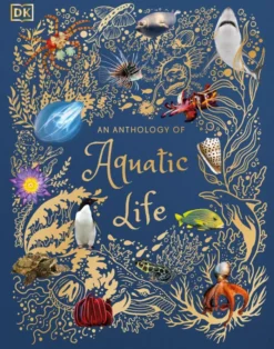 An Anthology of Aquatic Life: Discover the Secret Lives Under the Sea