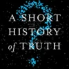 A Short History of Truth: Consolations for a Post-Truth World
