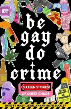 Be Gay, Do Crime: Sixteen Stories of Queer Chaos