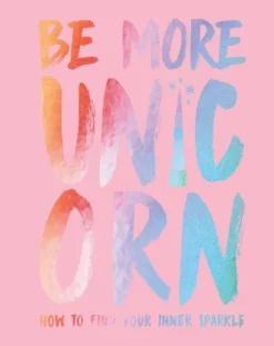 Be More Unicorn: How to Find Your Inner Sparkle
