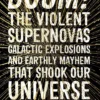Boom!: The Violent Supernovas, Galactic Explosions, and Earthly Mayhem that Shook our Universe
