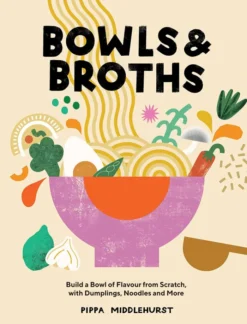 Bowls & Broths: Build a Bowl of Flavour from Scratch, with Dumplings, Noodles, and More