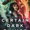 Certain Dark Things: A Spellbinding, Seductive Reimagining Of Vampire Mythology By The Bestselling Author Of MEXICAN GOTHIC