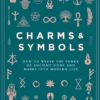 Charms & Symbols: How to Weave the Power of Ancient Signs and Marks into Modern Life