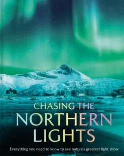 Chasing the Northern Lights: Everything You Need to Know to See Nature’s Greatest Light Show