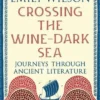 Crossing the Wine-Dark Sea: Journeys through Ancient Literature: The New York TImes Bestseller