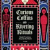 Curious Coffins and Riveting Rituals: Death Practices Around the World
