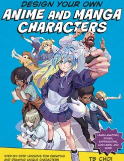 Design Your Own Anime and Manga Characters: Step-by-Step Lessons for Creating and Drawing Unique Characters - Learn Anatomy, Poses, Expressions, Costumes, and More