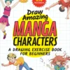 Draw Amazing Manga Characters: A Drawing Exercise Book for Beginners - Learn the Secrets of Japanese Illustrators (Learn 81 Poses; Over 850 illustrations)