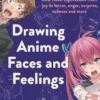 Drawing Anime Faces and Feelings: 800 facial expressions from joy to terror, anger, surprise, sadness and more