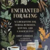 Enchanted Foraging: Wildcrafting for Herbal Remedies, Rituals, and a Magical Life
