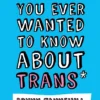 Everything You Ever Wanted to Know about Trans (But Were Afraid to Ask)