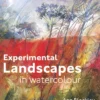 Experimental Landscapes in Watercolour: Creative techniques for painting landscapes and nature