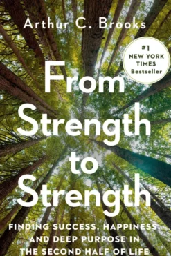 From Strength to Strength: Finding Success, Happiness, and Deep Purpose in the Second Half of Life