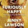Furiously Happy: A Funny Book About Horrible Things