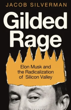 Gilded Rage: Elon Musk and the Radicalization of Silicon Valley