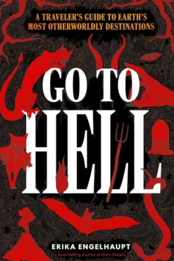 Go to Hell: A Traveler's Guide to Earth's Most Otherworldly Destinations