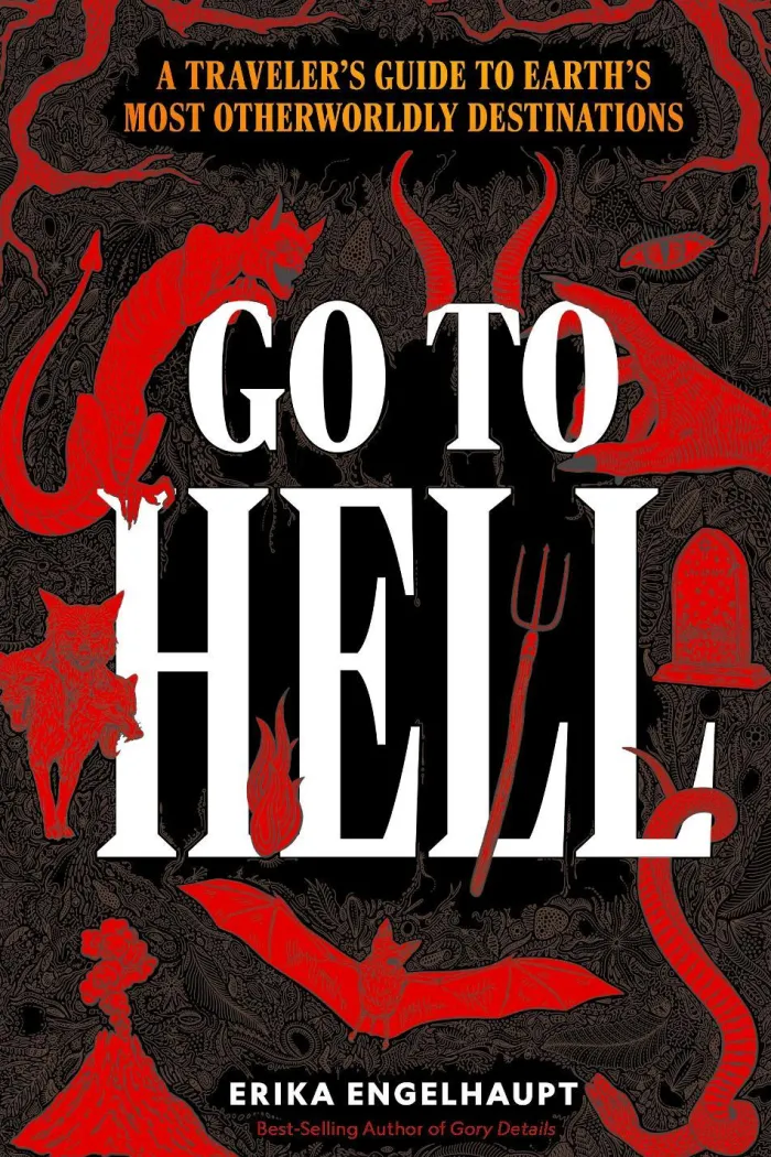 Go to Hell: A Traveler's Guide to Earth's Most Otherworldly Destinations