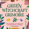 Green Witchcraft Grimoire: A Practical Resource for Making Your Own Spells, Rituals, and Recipes