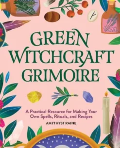 Green Witchcraft Grimoire: A Practical Resource for Making Your Own Spells, Rituals, and Recipes