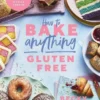 How to Bake Anything Gluten Free: Over 100 Recipes for Everything from Cakes to Cookies, Bread to Festive Bakes, Doughnuts to Desserts