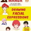 How to Create Manga: Drawing Facial Expressions: The Ultimate Bible for Beginning Artists (With Over 1,250 Illustrations)