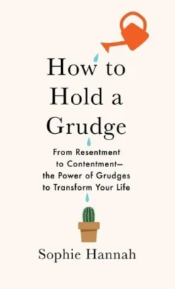 How to Hold a Grudge: From Resentment to Contentment--The Power of Grudges to Transform Your Life