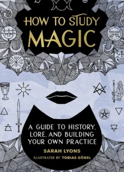 How to Study Magic: A Guide to History, Lore, and Building Your Own Practice