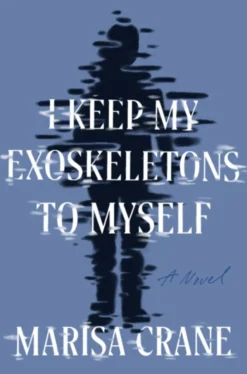 I Keep My Exoskeletons to Myself: A Novel