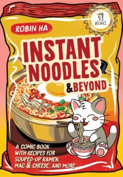 Instant Noodles and Beyond: A Comic Book with Recipes for Souped-Up Ramen, Mac & Cheese, and More