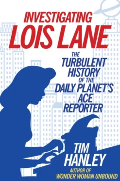 Investigating Lois Lane: The Turbulent History of the Daily Planet's Ace Reporter