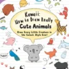 Kawaii: How to Draw Really Cute Animals: Draw Every Little Creature in the Cutest Style Ever!
