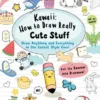 Kawaii: How to Draw Really Cute Stuff: Draw Anything and Everything in the Cutest Style Ever!