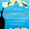 Love for Imperfect Things: How to Accept Yourself in a World Striving for Perfection
