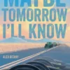 Maybe Tomorrow I'll Know: A Novel
