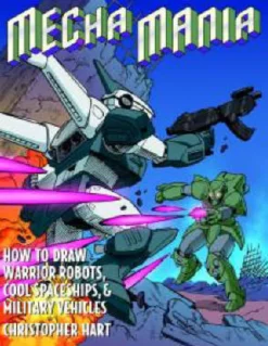 Mecha Mania: How to Draw the Battling Robots, Cool Spaceships and Military Vehicles of Japanese Comics