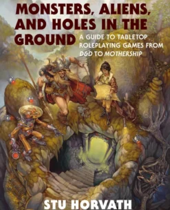 Monsters, Aliens, and Holes in the Ground: A Guide to Tabletop Roleplaying Games from D&D to Mothership