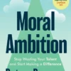 Moral Ambition: How to Find your Purpose - the Guide to Making the Most out of your 80,000 Hours at Work