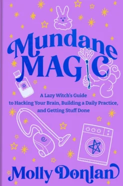 Mundane Magic: A Lazy Witch's Guide to Hacking Your Brain, Building a Daily Practice, and Getting Stuff Done