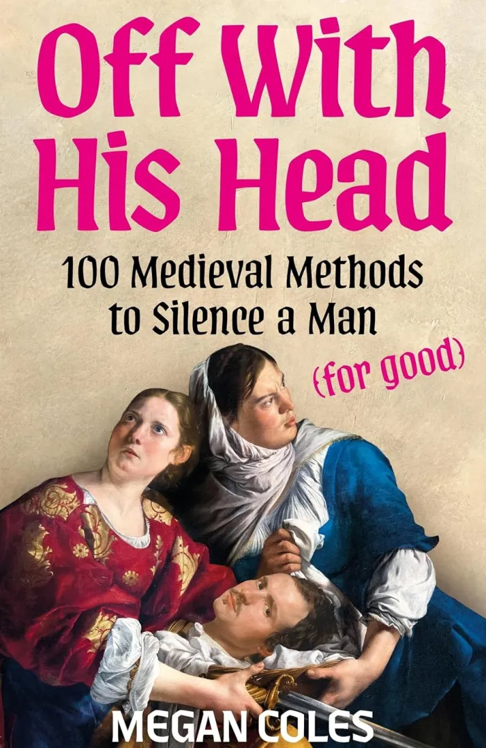 Off With His Head: 100 Medieval Methods to Silence a Man (for good)