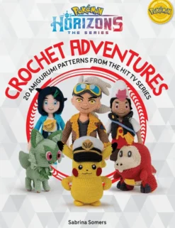 PokéMon Horizons: the Series - Crochet Adventures: 20 Amigurumi Patterns from the Hit Tv Series