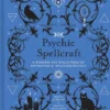 Psychic Spellcraft: A Modern-Day Wiccapedia of Divination & Intuition Rituals