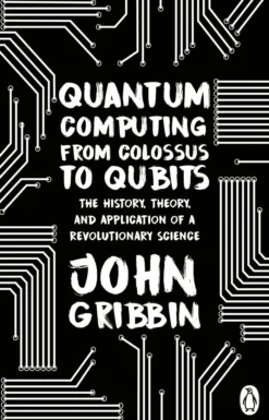 Quantum Computing from Colossus to Qubits: The History, Theory, and Application of a Revolutionary Science